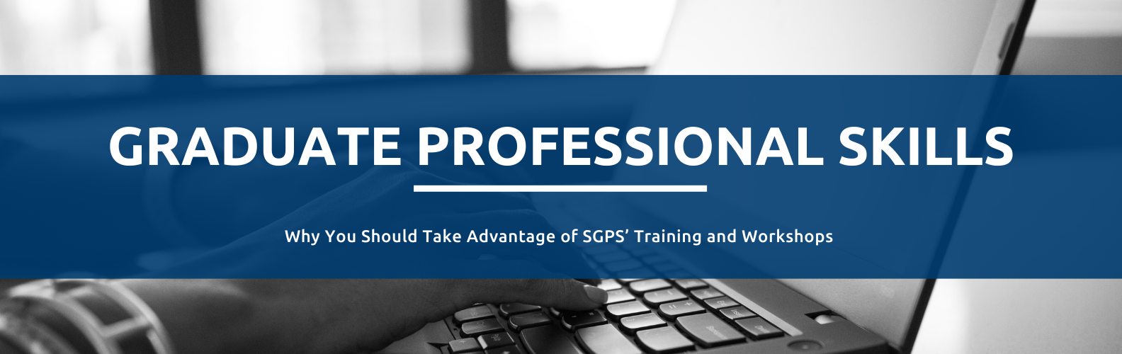 An image of hands typing on a laptop with the text 'Graduate Professional Skills Why You Should Take Advantage of SGPS' Training and Workshops'